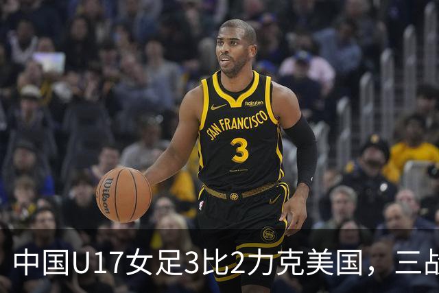 中国U17女足3比2力克美国，三战全胜晋级世界杯16强，淘汰赛将战法国