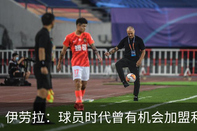 伊劳拉：球员时代曾有机会加盟利物浦，但当时毕包就是一切