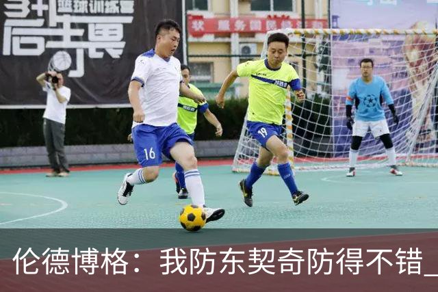 伦德博格：我防东契奇防得不错 在把手背在身后这事儿我尽力了