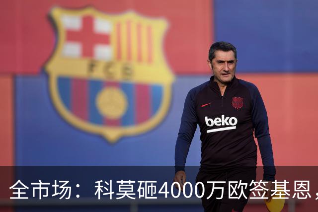 全市场：科莫砸4000万欧签基恩，但杜维卡斯表现抢眼
