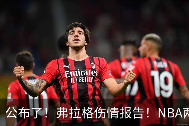 公布了！弗拉格伤情报告！NBA两大状元同时休战