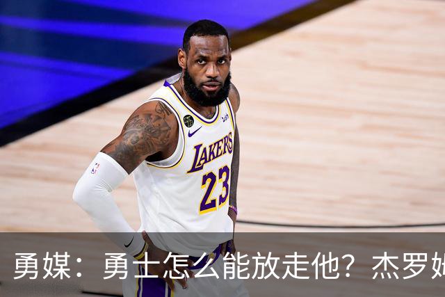 勇媒：勇士怎么能放走他？杰罗姆场均34.7分领跑联盟