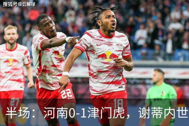 半场：河南0-1津门虎，谢蒂内世界波，王上源中框