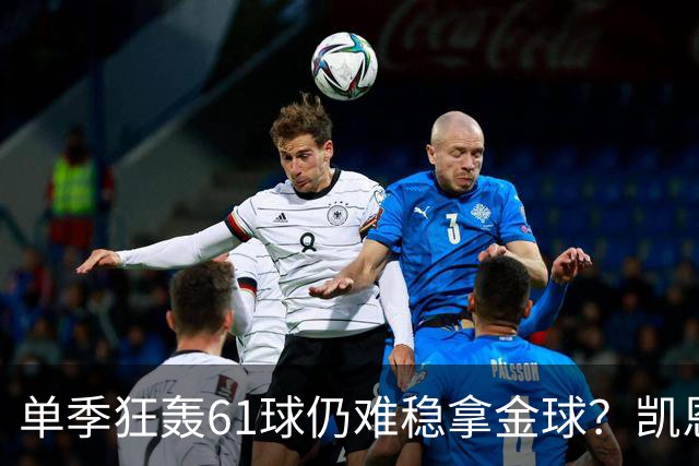 单季狂轰61球仍难稳拿金球？凯恩面临雅马尔与姆巴佩强力挑战
