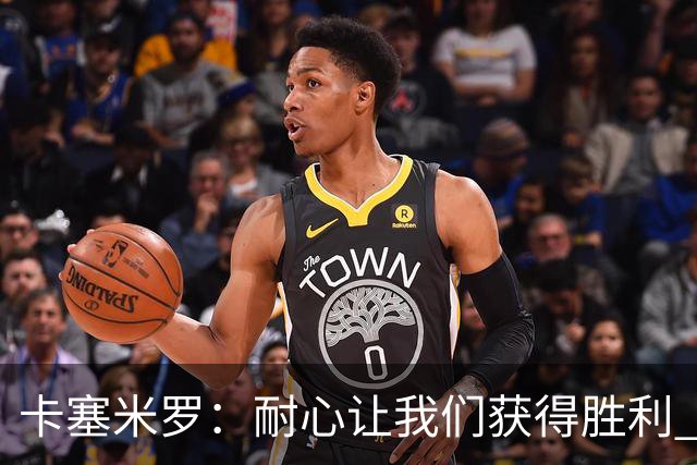 卡塞米罗：耐心让我们获得胜利 比赛由细节决定