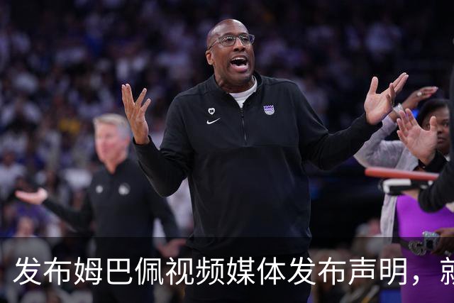 发布姆巴佩视频媒体发布声明，就不当行为向中国人民和球员致歉