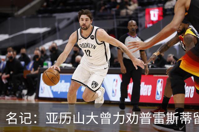 名记：亚历山大曾力劝普雷斯蒂留下多特 但也理解雷霆的避税操作