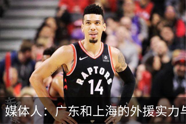 媒体人：广东和上海的外援实力与锋线攻击力 完全不在一个层面