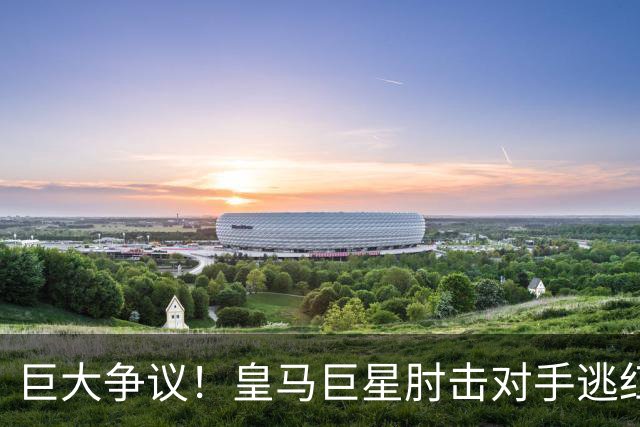 巨大争议！皇马巨星肘击对手逃红牌：裁判无视 VAR看了3分钟无表示