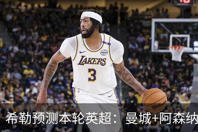 希勒预测本轮英超：曼城+阿森纳+热刺胜，切尔西平+利物浦曼联负