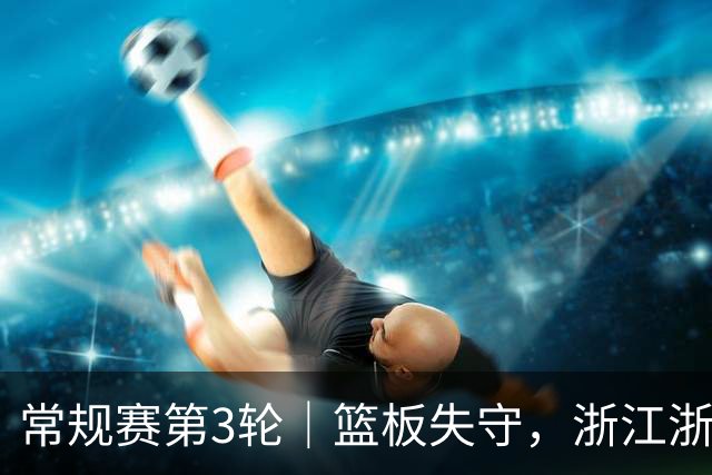 常规赛第3轮｜篮板失守，浙江浙商证券78-96不敌广东东阳光