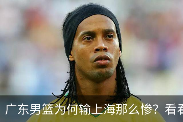 广东男篮为何输上海那么惨？看看媒体专家怎么说！大家都鄙视广东