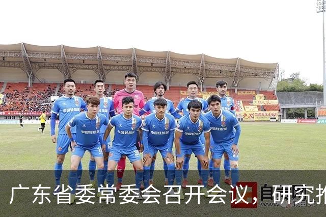 广东省委常委会召开会议，研究推进广东省卫生与健康、办好广交会等工作