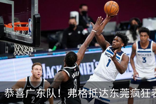 恭喜广东队！弗格抵达东莞疯狂表忠心，被胡明轩徐杰联手排挤？