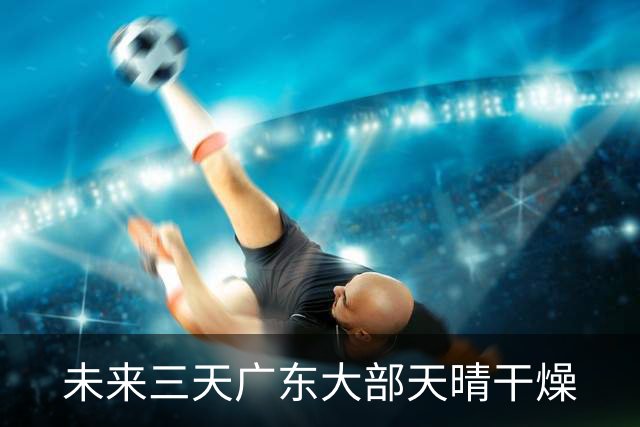 未来三天广东大部天晴干燥
