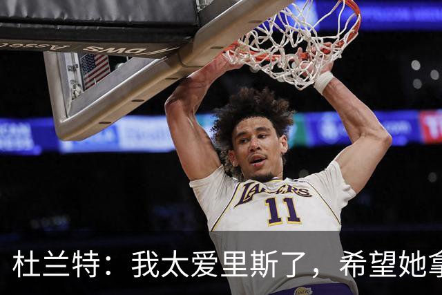 杜兰特：我太爱里斯了，希望她拿总决赛MVP和冠军