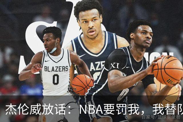 杰伦威放话：NBA要罚我，我替队友全缴了