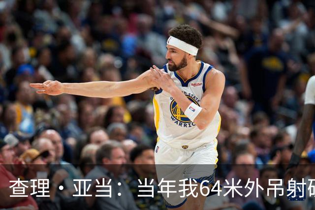 查理·亚当：当年我64米外吊射破门欧文说很一般，他至今没道歉