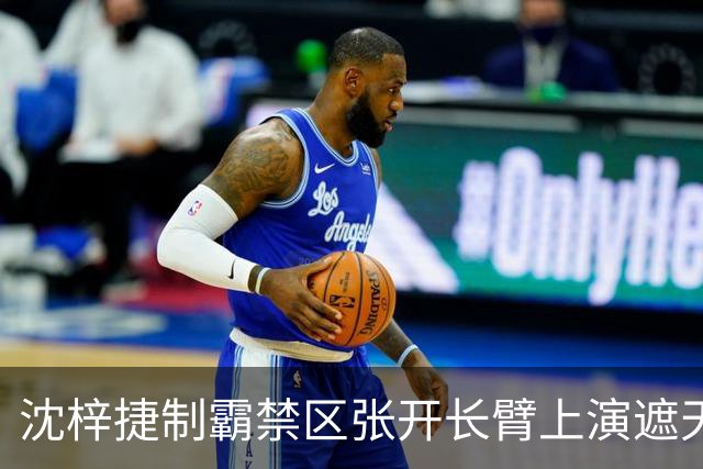 沈梓捷制霸禁区张开长臂上演遮天大帽，首节战罢北控领先10分