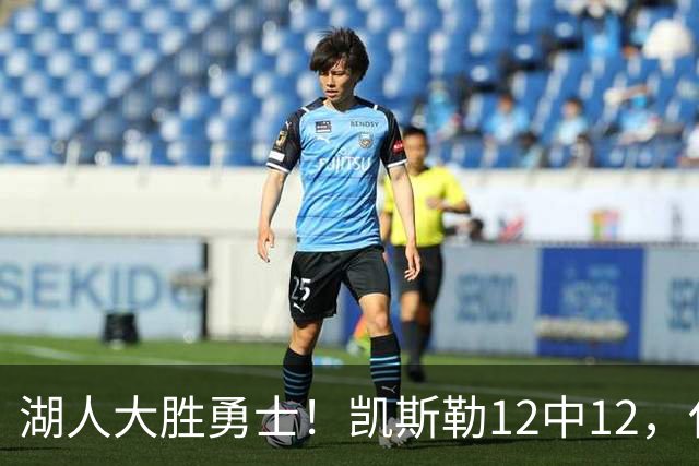 湖人大胜勇士！凯斯勒12中12，化身“巨灵神”误入矮人国