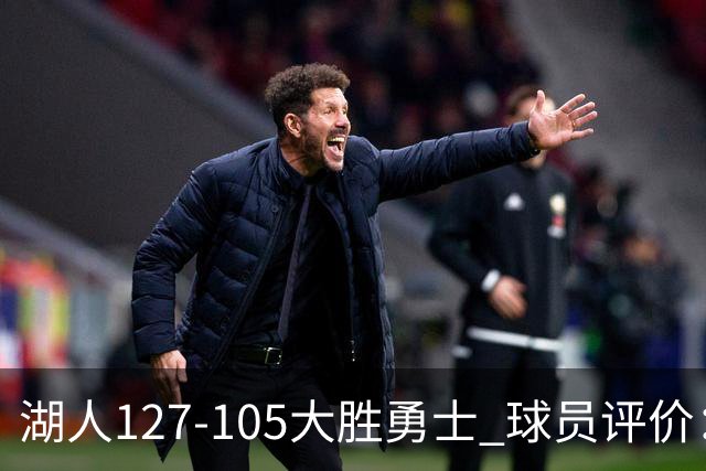 湖人127-105大胜勇士 球员评价：5人优秀，2人及格，2人低迷