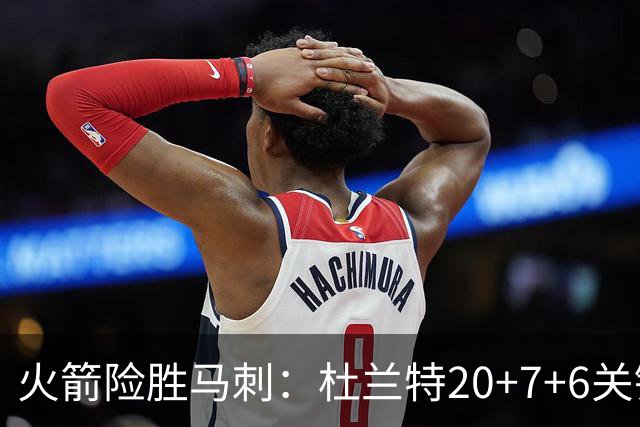 火箭险胜马刺：杜兰特20+7+6关键三分 文班25+13绝平上篮被帽