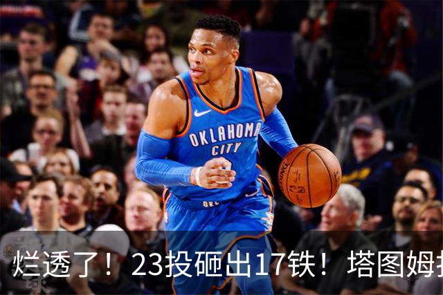 烂透了！23投砸出17铁！塔图姆打脸绿凯大交易