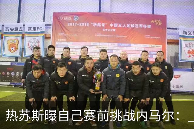 热苏斯曝自己赛前挑战内马尔： 不能让你轻松发挥