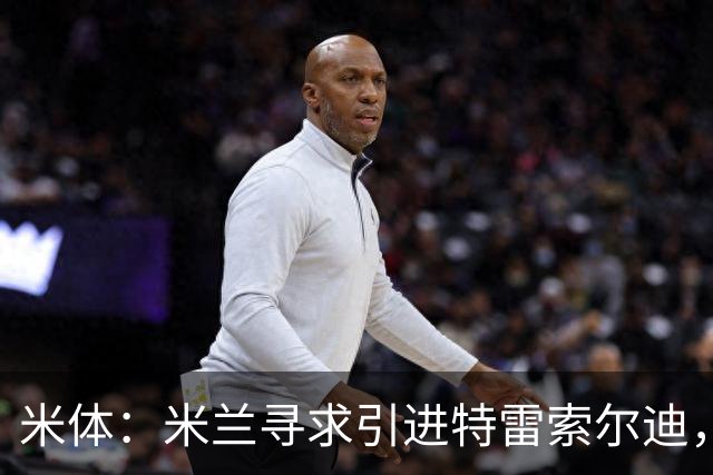 米体：米兰寻求引进特雷索尔迪，卡尔迪纳莱已指示密切关注其动态