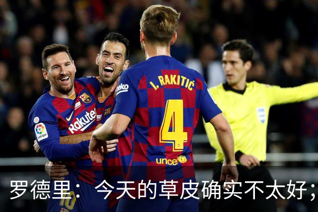 罗德里：今天的草皮确实不太好；我们习惯了亚马尔这种世界波