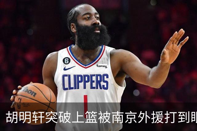 胡明轩突破上篮被南京外援打到眼睛，裁判回看后没有升级