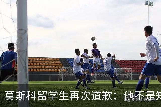 莫斯科留学生再次道歉：他不是知道错了，只是害怕被退学被遣返