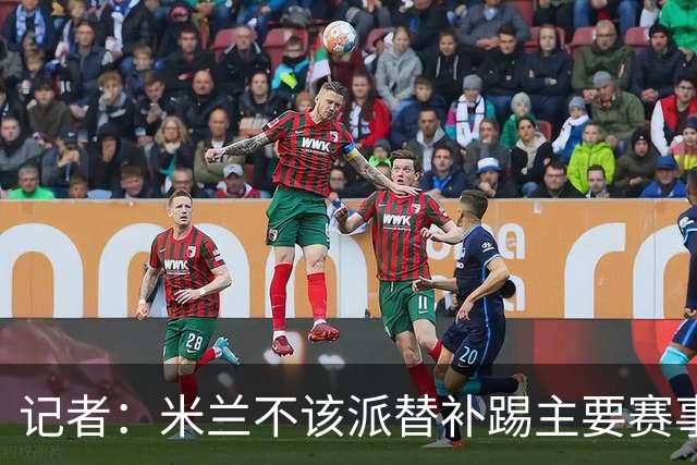 记者：米兰不该派替补踢主要赛事，这件球衣理应得到尊重