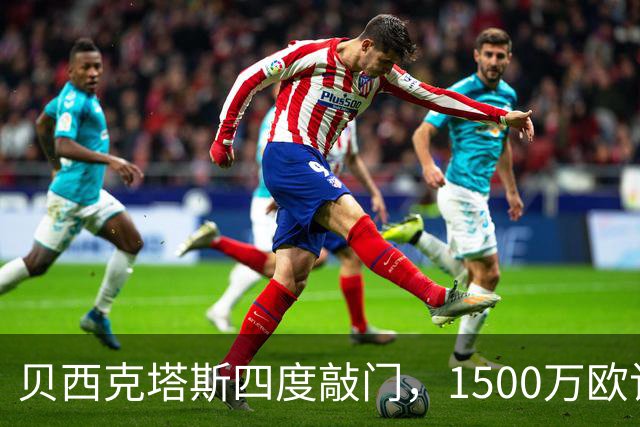 贝西克塔斯四度敲门，1500万欧该不该卖拉斯金？
