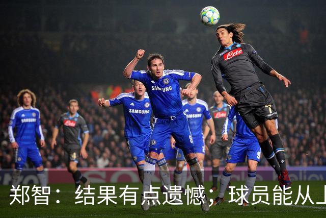 郑智：结果有点遗憾；球员能从上轮大比分失利中走出来不容易