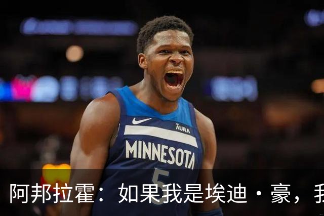 阿邦拉霍：如果我是埃迪·豪，我会要完全掌控权再接手曼联