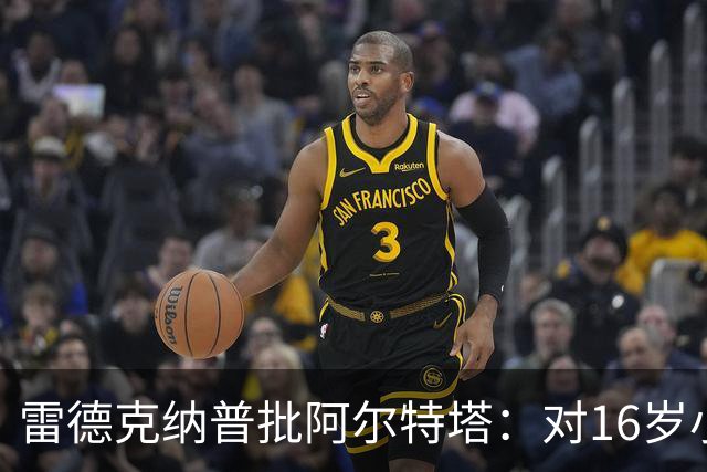 雷德克纳普批阿尔特塔：对16岁小将太凶了
