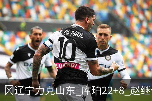 🏀辽宁力克山东 库珀22+8 赵继伟10分 王岚嵚8中0