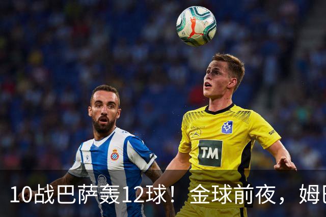 10战巴萨轰12球！金球前夜，姆巴佩的最大尴尬：进球机器难赢德比