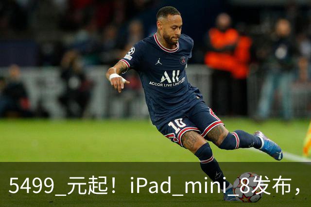 5499 元起！iPad mini 8发布，mini 系史上最大升级，终于上 OLED 了