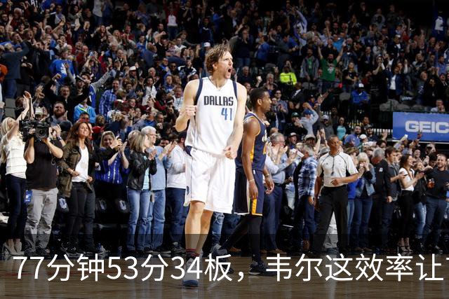 77分钟53分34板，韦尔这效率让首发中锋尴尬了