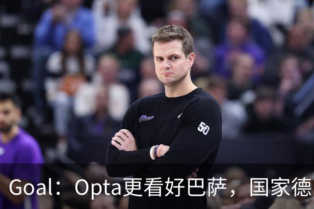 Goal：Opta更看好巴萨，国家德比胜率54.4%，皇马胜率仅26.1%