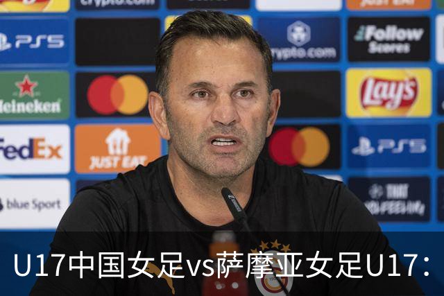 U17中国女足vs萨摩亚女足U17：徐晓棠、徐悦、方珍珠首发